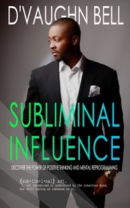  D'Vaughn Bell - Subliminal Influence: Discover The Power of Positive Thinking and Mental Reprogramming - A Powerful Mind.
