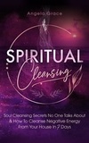  Angela Grace - Spiritual Cleansing: Soul Cleansing Secrets No One Talks About &amp; How To Cleanse Negative Energy From Your House In 7 Days: Positive Energy For Home.