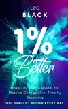  Leo Black - 1% Better: Make Tiny Improvements for Massive Change Over Time by Becoming One Percent Better Every Day.