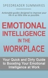  SpeedReader Summaries - Emotional Intelligence in the Workplace: Your Quick and Dirty Guide to Boosting Your Emotional Intelligence at Work.