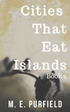  M.E. Purfield - Cities That Eat Islands (Book 2) - Cities That Eat Islands, #2.