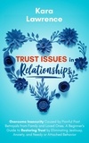  Kara Lawrence - Trust Issues in Relationships: Overcome Insecurity Caused by Painful Past Betrayals from Family and Loved Ones. A Beginner’s Guide to Eliminating Jealousy, Anxiety and Needy or Attached Behavior.