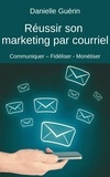  Danielle Guerin - Réussir son marketing par courriel : Communiquer - Fidéliser - Monétiser.