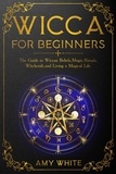 Amy White - Wicca For Beginners: The Guide to Wiccan Beliefs, Magic, Rituals, Witchcraft, and Living a Magical Life.