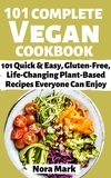  Nora mark - 101 Complete Vegan Cookbook: 101 Quick &amp; Easy, Gluten Free, lfe Changing Plant Based Recipes Everyone Can Enjoy.