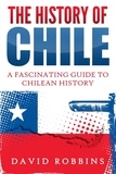  David Robbins - The History of Chile: A Fascinating Guide to Chilean History.