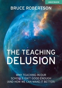 Bruce Robertson - The Teaching Delusion: Why teaching in our classrooms and schools isn't good enough  (and how we can make it better).