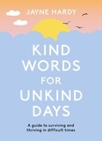 Jayne Hardy - Kind Words for Unkind Days - A guide to surviving and thriving in difficult times.