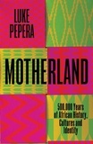 Luke Pepera - Motherland - 500,000 Years of African History, Cultures and Identity.