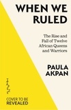 Paula Akpan - When We Ruled - The Rise and Fall of Twelve African Queens and Warriors.