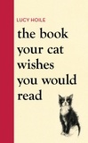 Lucy Hoile - The Book Your Cat Wishes You Would Read - The must-have guide for cat lovers.