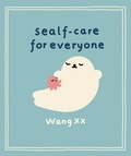 Wang XX - Sealf-Care for Everyone - Lessons in life, rest and self-love from the Internet’s favourite seal.