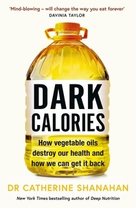 Catherine Shanahan - Dark Calories - How Vegetable Oils Destroy Our Health and How We Can Get It Back.