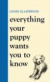 Louise Glazebrook - Everything Your Puppy Wants You to Know.