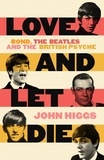John Higgs - Love and Let Die - Bond, the Beatles and the British Psyche.
