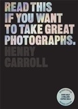 Henry Carroll - Read This if You Want to Take Great Photographs.