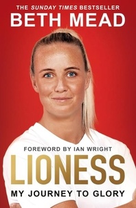 Beth Mead et Ian Wright - Lioness - My Journey to Glory - Winner of the Sunday Times Sports Book Awards Autobiography of the Year 2023.