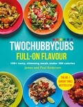 James Anderson et Paul Anderson - Twochubbycubs Full-on Flavour - 100+ tasty, slimming meals under 500 calories.