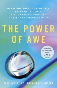 Jake Eagle et Dr Michael Amster - The Power of Awe - Overcome Burnout &amp; Anxiety, Ease Chronic Pain, Find Clarity &amp; Purpose — In Less Than 1 Minute Per Day.