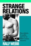 Ralf Webb - Strange Relations - Masculinity, Sexuality and Art in Mid-Century America.