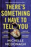 Michelle McDonagh - There's Something I Have to Tell You - A gripping, twisty mystery about long-buried family secrets.