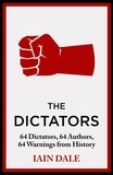 Iain Dale - The Dictators - 64 Dictators, 64 Authors, 64 Warnings from History.