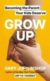 Gary John Bishop - GROW UP - Becoming the Parent Your Kids Deserve.