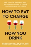 Dr Brooke Scheller - How to Eat to Change How You Drink - Heal Your Gut, Mend Your Mind and Improve Nutrition to Change Your Relationship with Alcohol.