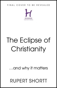 Rupert Shortt - The Eclipse of Christianity - and why it matters.