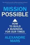 Alexandre Mars - Mission Possible - How to build a business for our times.