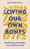 Julia Watts Belser - Loving Our Own Bones - Rethinking disability in an ableist world.