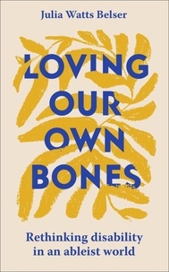 Julia Watts Belser - Loving Our Own Bones - Rethinking disability in an ableist world.