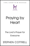 Stephen Cottrell - Praying by Heart - The Lord's Prayer for Everyone.