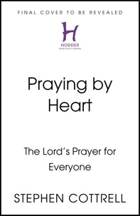 Stephen Cottrell - Praying by Heart - The Lord's Prayer for Everyone.