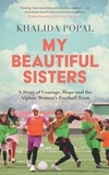Khalida Popal - My Beautiful Sisters - A Story of Courage, Hope and the Afghan Women’s Football Team.