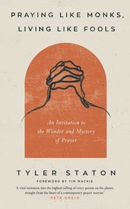 Tyler Staton et Tim Mackie - Praying Like Monks, Living Like Fools - An Invitation to the Wonder and Mystery of Prayer.