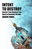 Eugene Finkel - Intent to Destroy - Russia's Two-Hundred-Year Quest to Dominate Ukraine.