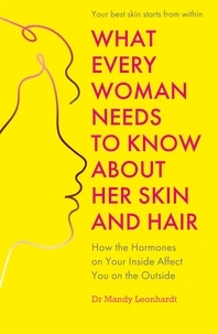 Mandy Leonhardt - What Every Woman Needs to Know About Her Skin and Hair - How the hormones on your inside affect you on the outside.