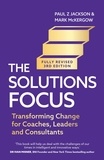 Paul Z. Jackson et Mark McKergow - The Solutions Focus, 3rd edition - Transforming change for coaches, leaders and consultants.