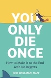 Jodi Wellman - You Only Die Once - How To Make It To The End With No Regrets.