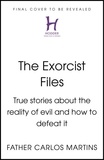Father Carlos Martins - The Exorcist Files - True Stories About the Reality of Evil and How to Defeat It.