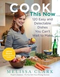 Melissa Clark - Cook This Now - 120 Easy and Delectable Dishes You Can't Wait to Make.