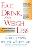Mollie Katzen - Eat, Drink, and Weigh Less - A Flexible and Delicious Way to Shrink Your Waist Without Going Hungry.