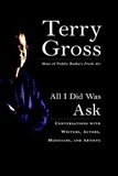 Terry Gross - All I Did Was Ask - Conversations with Writers, Actors, Musicians, and Artists.
