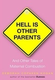 Deborah Copaken Kogan - Hell Is Other Parents - And Other Tales of Maternal Combustion.