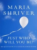 Maria Shriver - Just Who Will You Be? - Big Question. Little Book. Answer Within..