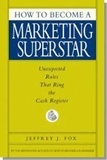 Jeffrey J. Fox - How to Become a Marketing Superstar - Unexpected Rules that Ring the Cash Register.