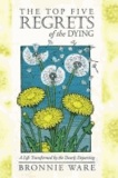 Bronnie Ware - The Top Five Regrets of the Dying: A Life Transformed by the Dearly Departing.