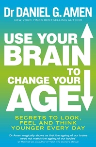 Daniel G. Amen - Use Your Brain to Change Your Age - Secrets to look, feel and think younger every day.