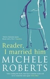 Michèle Roberts - Reader, I Married Him.